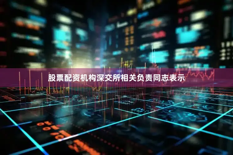 股票配资机构　　深交所相关负责同志表示
