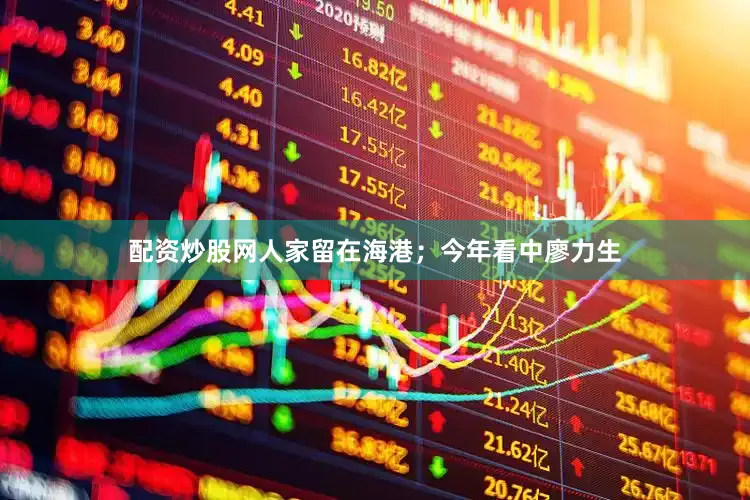 配资炒股网人家留在海港；今年看中廖力生