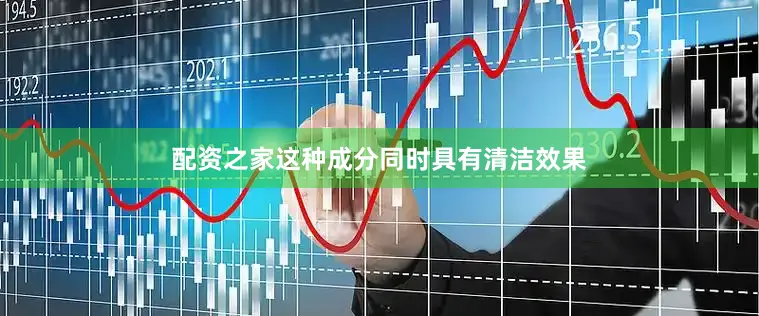 配资之家这种成分同时具有清洁效果