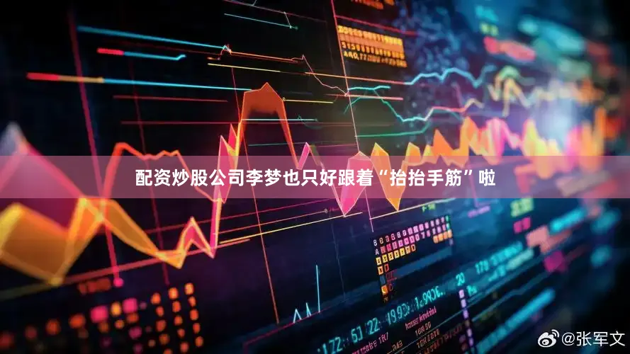 配资炒股公司李梦也只好跟着“抬抬手筋”啦