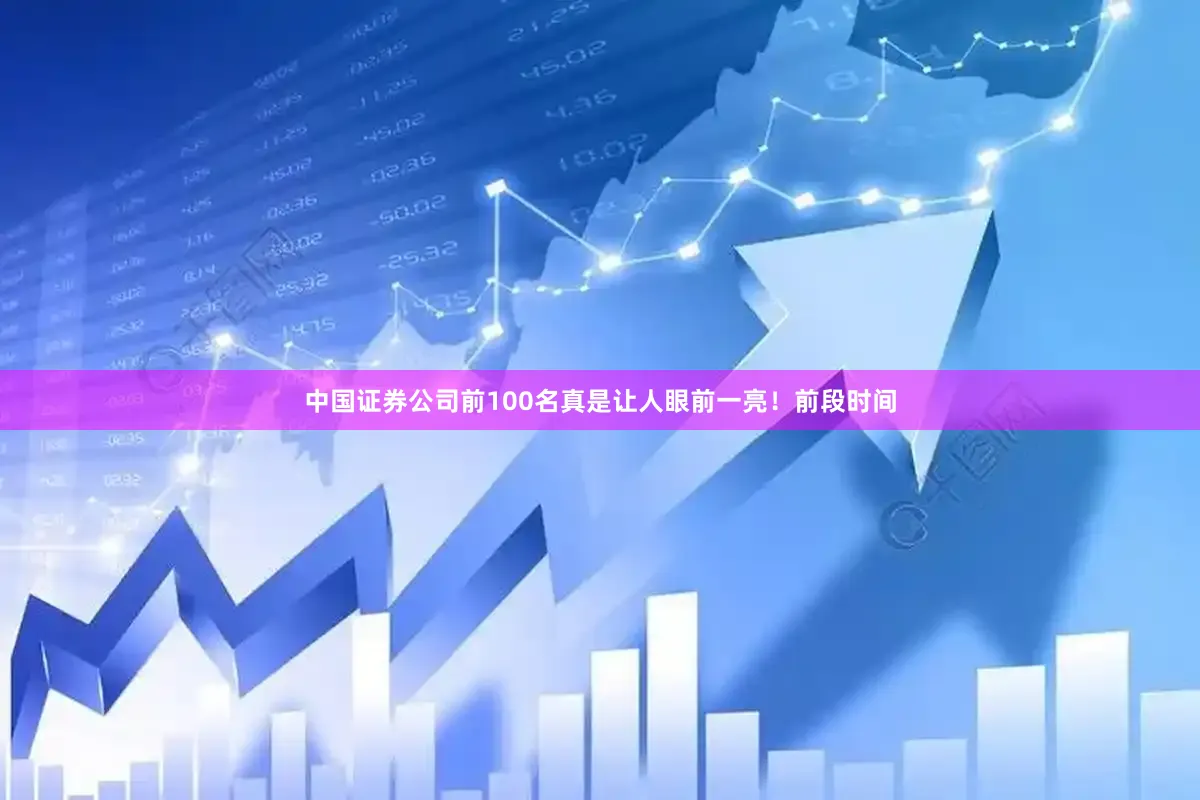 中国证券公司前100名真是让人眼前一亮！前段时间