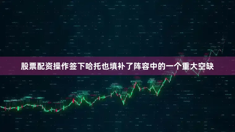 股票配资操作签下哈托也填补了阵容中的一个重大空缺