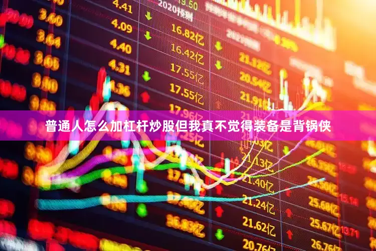 普通人怎么加杠杆炒股但我真不觉得装备是背锅侠