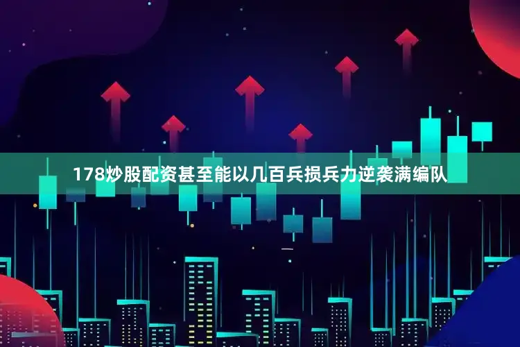 178炒股配资甚至能以几百兵损兵力逆袭满编队