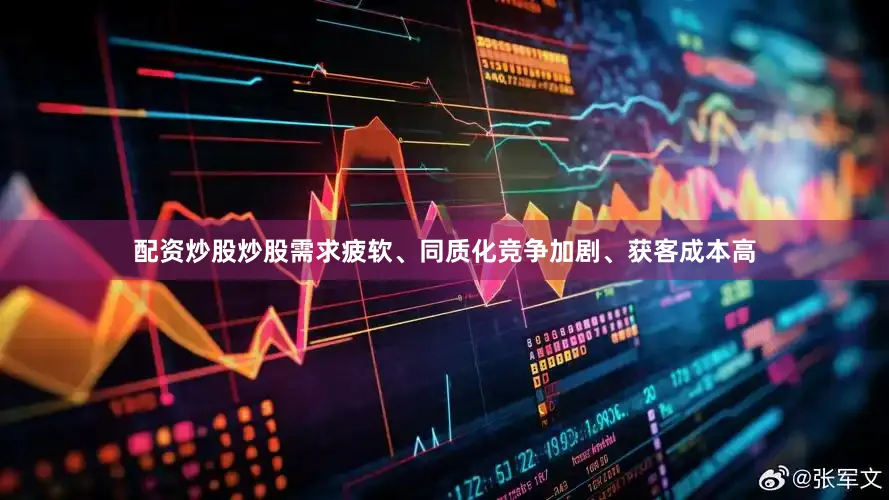 配资炒股炒股需求疲软、同质化竞争加剧、获客成本高