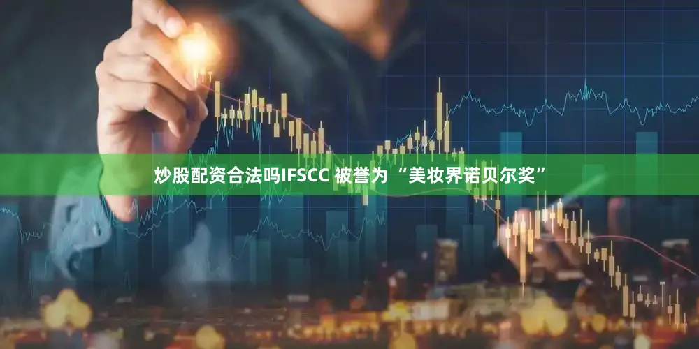 炒股配资合法吗IFSCC 被誉为 “美妆界诺贝尔奖”
