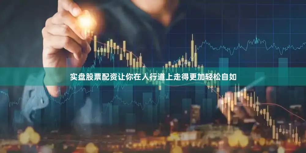 实盘股票配资让你在人行道上走得更加轻松自如